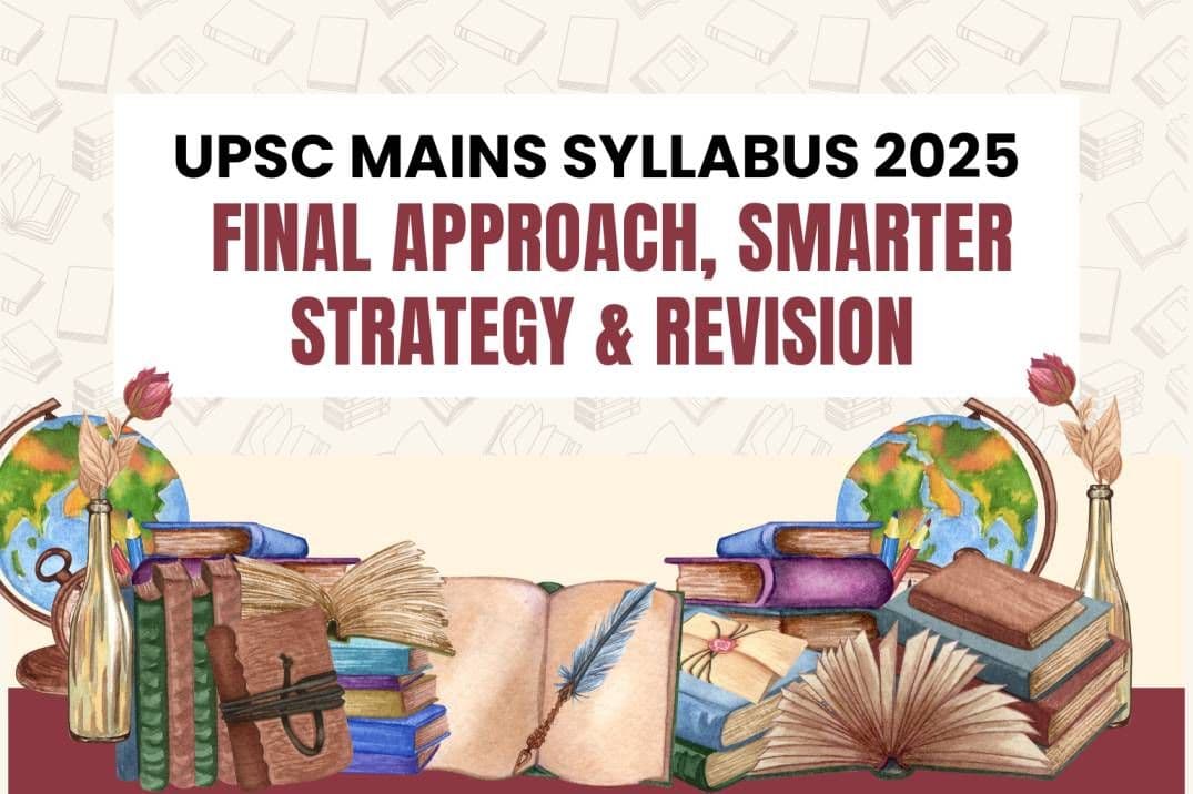 UPSC Mains Syllabus 2025: Final Approach, Smarter Strategy & Revision